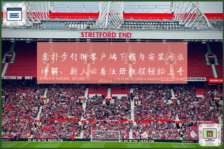 虎扑步行街客户端下载与安装方法详解，新人必看注册教程轻松上手