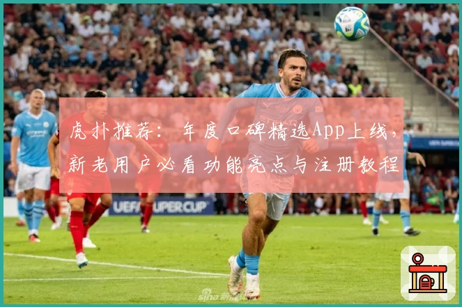 虎扑推荐：年度口碑精选App上线，新老用户必看功能亮点与注册教程