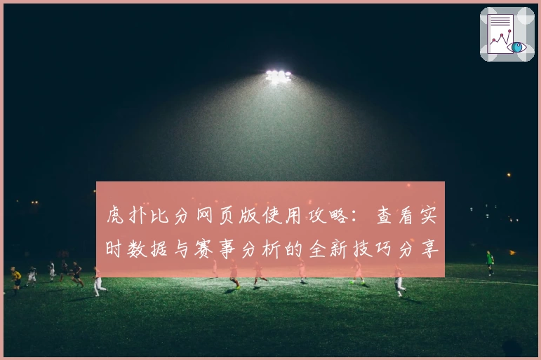 虎扑比分网页版使用攻略：查看实时数据与赛事分析的全新技巧分享