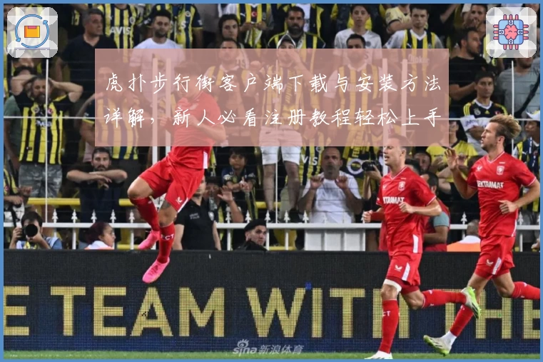 虎扑步行街客户端下载与安装方法详解，新人必看注册教程轻松上手