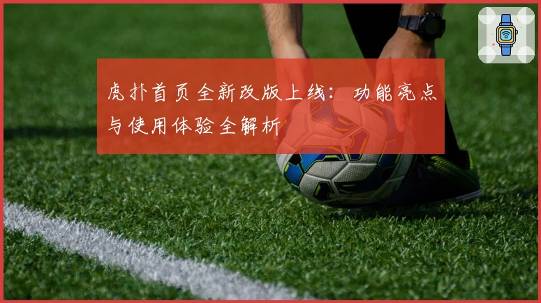 虎扑首页全新改版上线：功能亮点与使用体验全解析