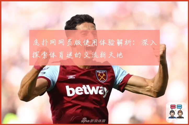 虎扑网网页版使用体验解析：深入探索体育迷的交流新天地