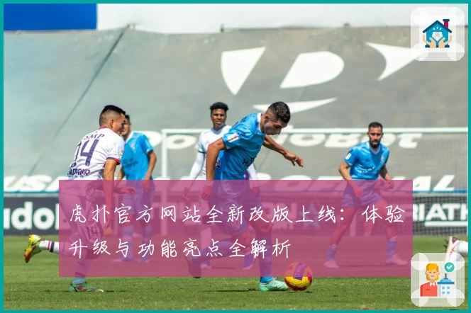 虎扑官方网站全新改版上线：体验升级与功能亮点全解析