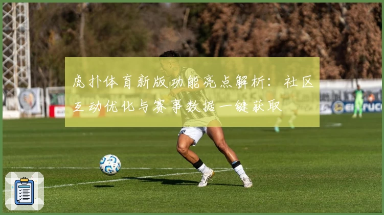 虎扑体育新版功能亮点解析：社区互动优化与赛事数据一键获取