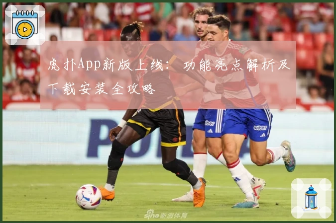 虎扑App新版上线:功能亮点解析及下载安装全攻略