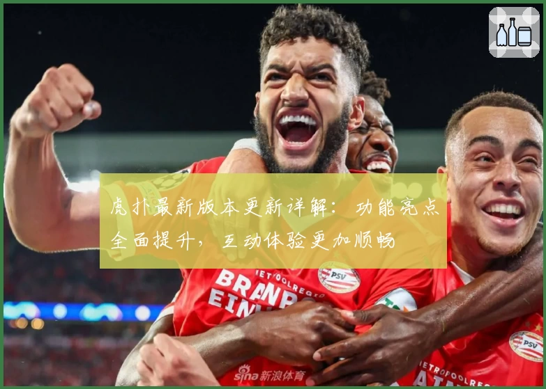 虎扑最新版本更新详解：功能亮点全面提升，互动体验更加顺畅