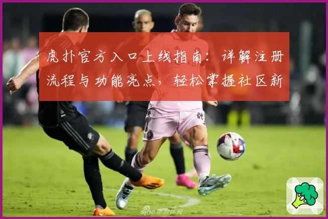 虎扑官方入口上线指南：详解注册流程与功能亮点，轻松掌握社区新玩法