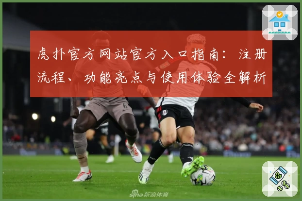 虎扑官方网站官方入口指南：注册流程、功能亮点与使用体验全解析