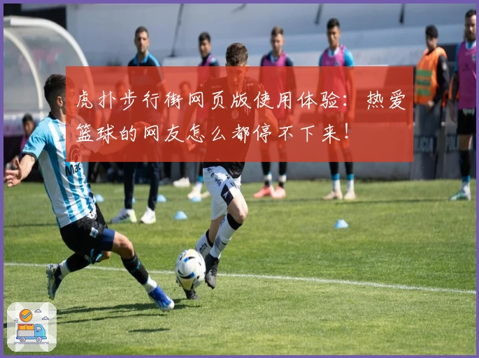 虎扑步行街网页版使用体验：热爱篮球的网友怎么都停不下来！