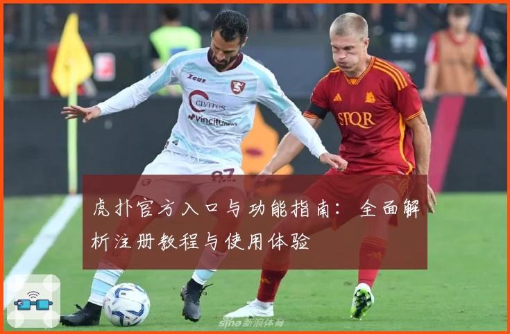 虎扑官方入口与功能指南：全面解析注册教程与使用体验