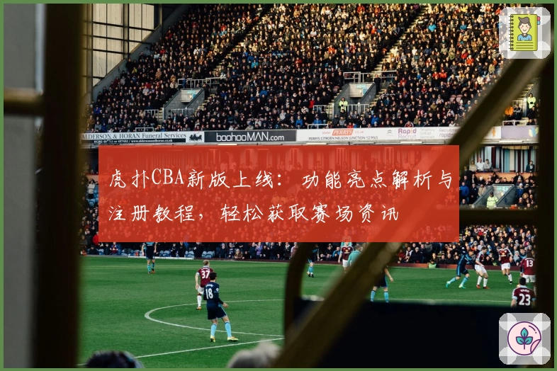 虎扑CBA新版上线：功能亮点解析与注册教程，轻松获取赛场资讯