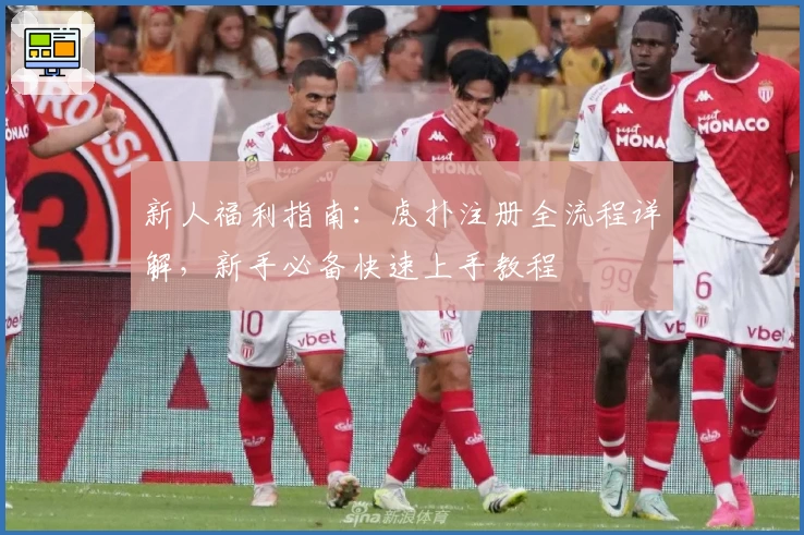 新人福利指南:虎扑注册全流程详解,新手必备快速上手教程