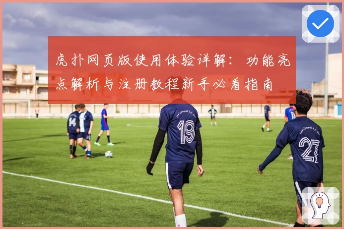 虎扑网页版使用体验详解：功能亮点解析与注册教程新手必看指南