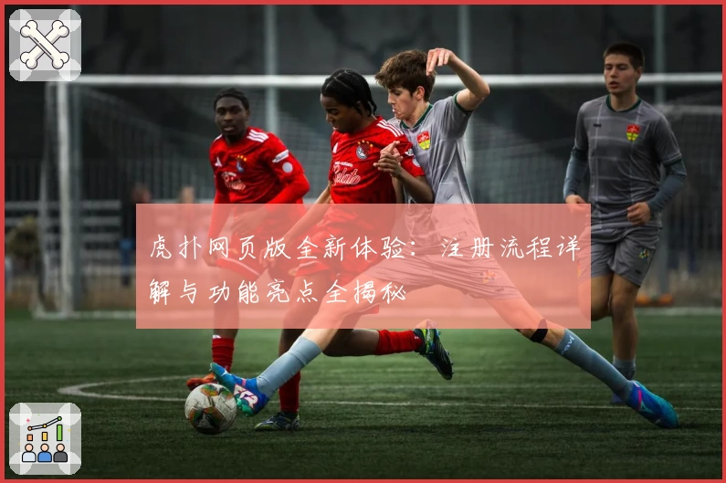 虎扑网页版全新体验：注册流程详解与功能亮点全揭秘