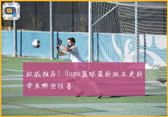 权威推荐！Hupu篮球最新版本更新带来哪些惊喜