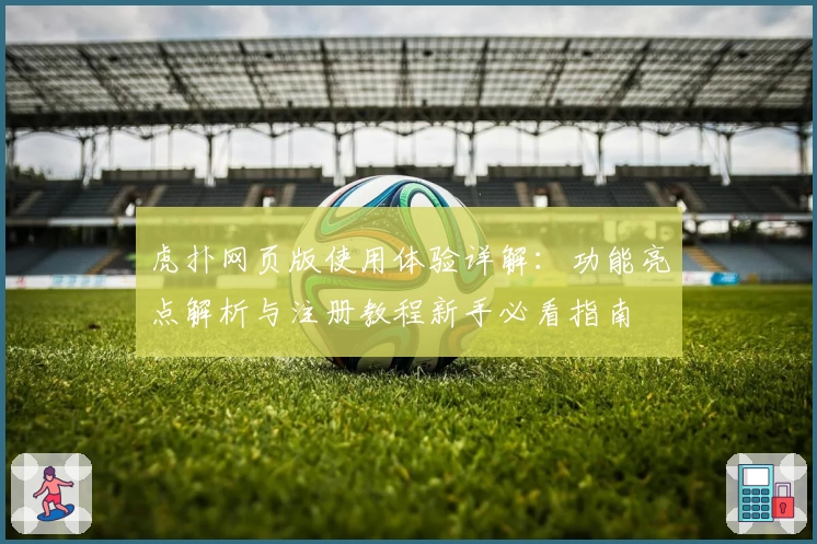 虎扑网页版使用体验详解：功能亮点解析与注册教程新手必看指南