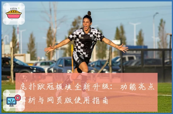 虎扑欧冠板块全新升级：功能亮点解析与网页版使用指南