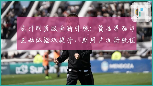 虎扑网页版全新升级：简洁界面与互动体验双提升，新用户注册教程一文搞定
