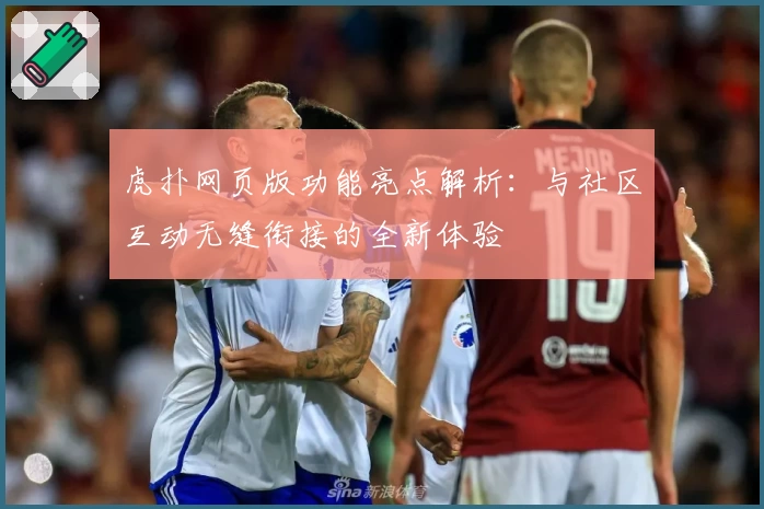 虎扑网页版功能亮点解析：与社区互动无缝衔接的全新体验