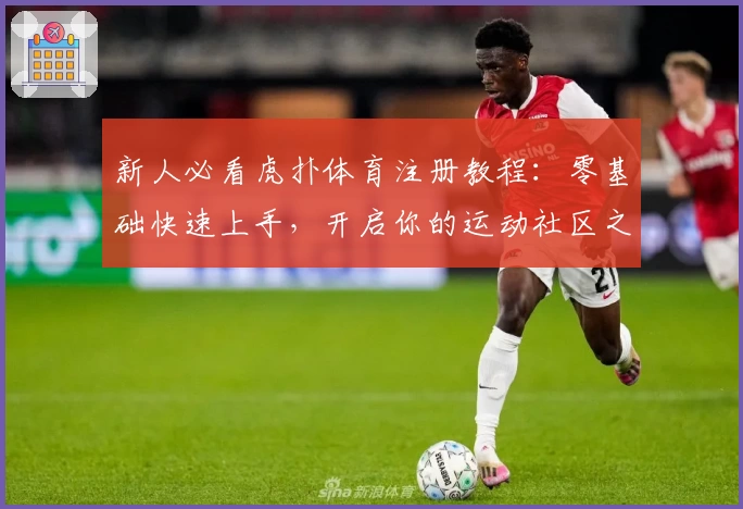 新人必看虎扑体育注册教程：零基础快速上手，开启你的运动社区之旅