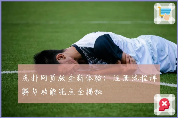 虎扑网页版全新体验：注册流程详解与功能亮点全揭秘