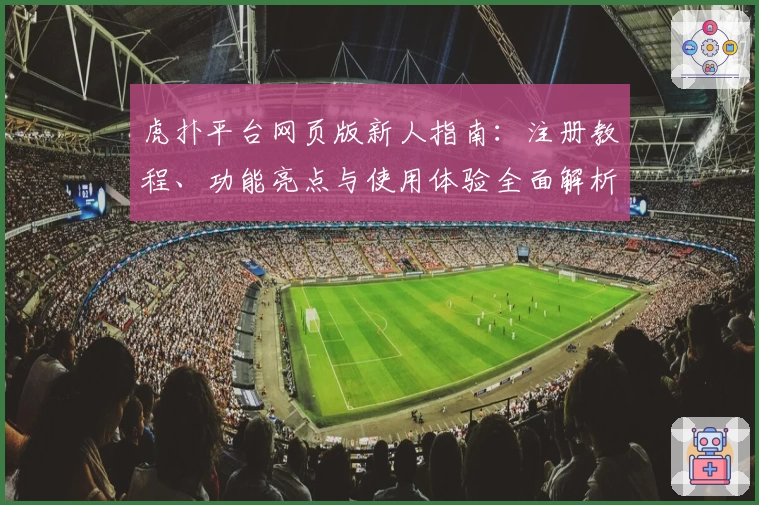 虎扑平台网页版新人指南：注册教程、功能亮点与使用体验全面解析