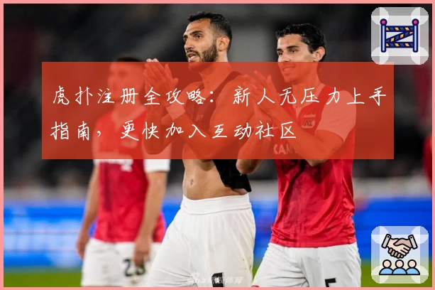 虎扑注册全攻略：新人无压力上手指南，更快加入互动社区