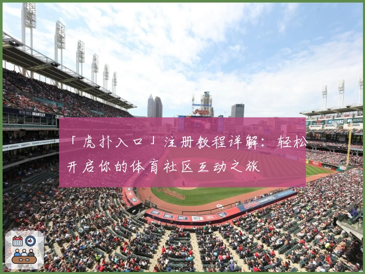 「虎扑入口」注册教程详解：轻松开启你的体育社区互动之旅
