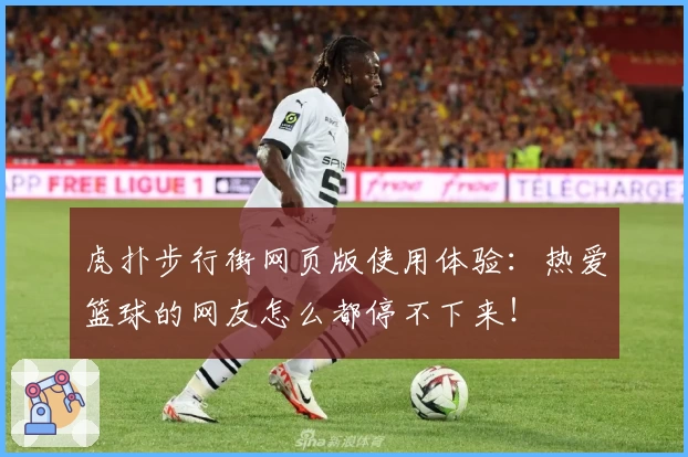 虎扑步行街网页版使用体验：热爱篮球的网友怎么都停不下来！