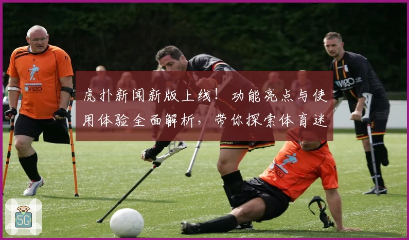 虎扑新闻新版上线！功能亮点与使用体验全面解析，带你探索体育迷的全新聚集地
