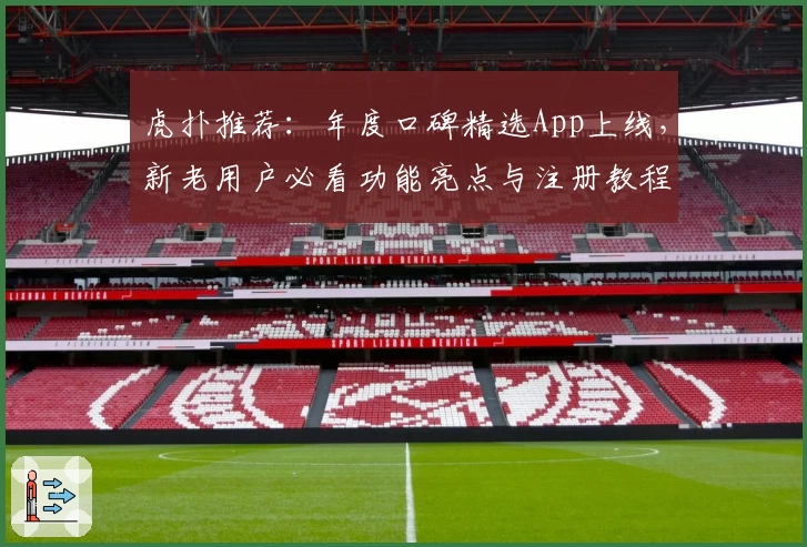 虎扑推荐：年度口碑精选App上线，新老用户必看功能亮点与注册教程