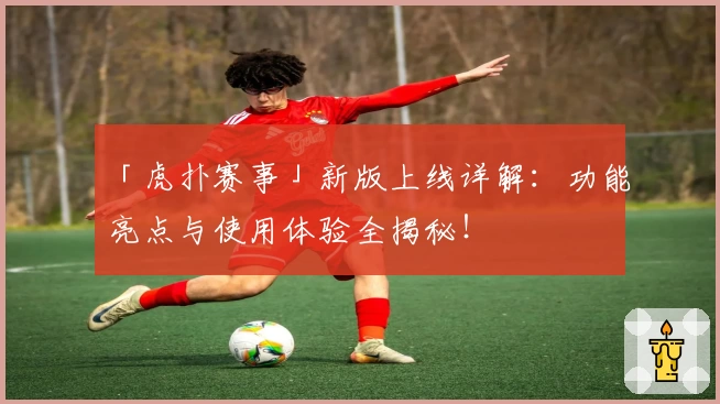 「虎扑赛事」新版上线详解:功能亮点与使用体验全揭秘!